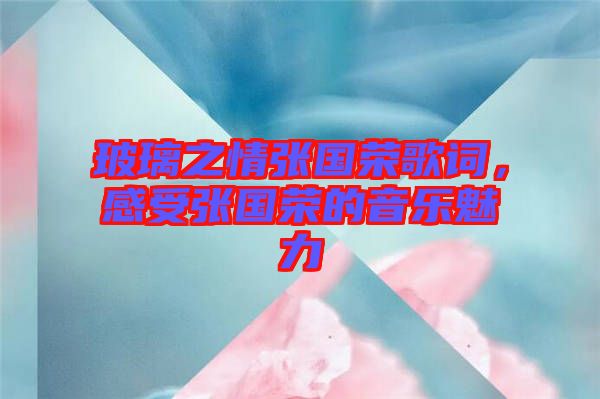 玻璃之情張國榮歌詞，感受張國榮的音樂魅力