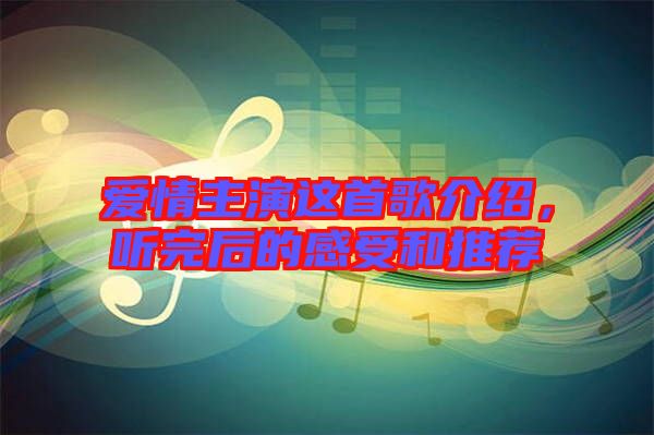 愛情主演這首歌介紹，聽完后的感受和推薦