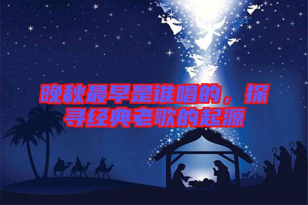 晚秋最早是誰唱的，探尋經典老歌的起源