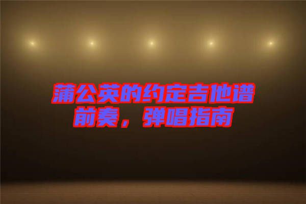 蒲公英的約定吉他譜前奏，彈唱指南