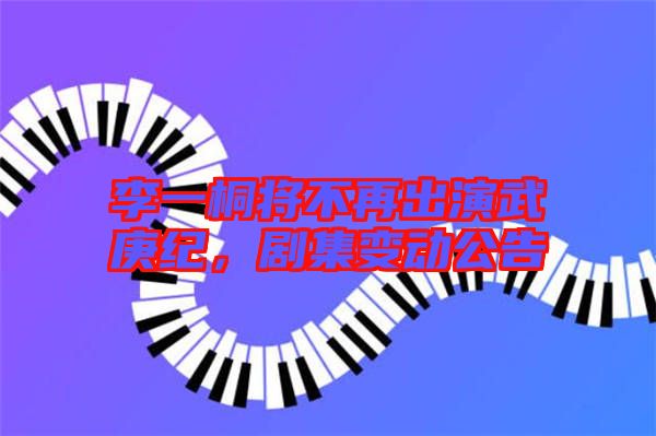 李一桐將不再出演武庚紀，劇集變動公告