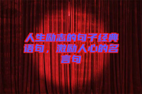 人生勵(lì)志的句子經(jīng)典語(yǔ)句，激勵(lì)人心的名言句