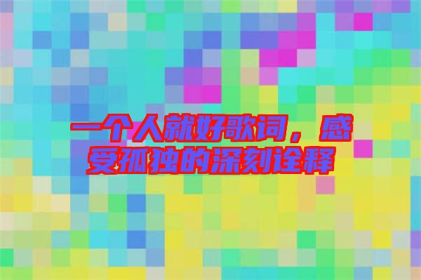 一個(gè)人就好歌詞，感受孤獨(dú)的深刻詮釋