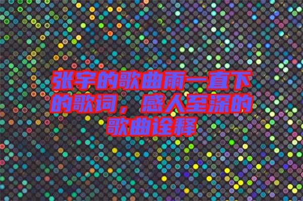 張宇的歌曲雨一直下的歌詞，感人至深的歌曲詮釋
