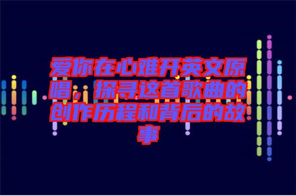 愛你在心難開英文原唱，探尋這首歌曲的創(chuàng)作歷程和背后的故事