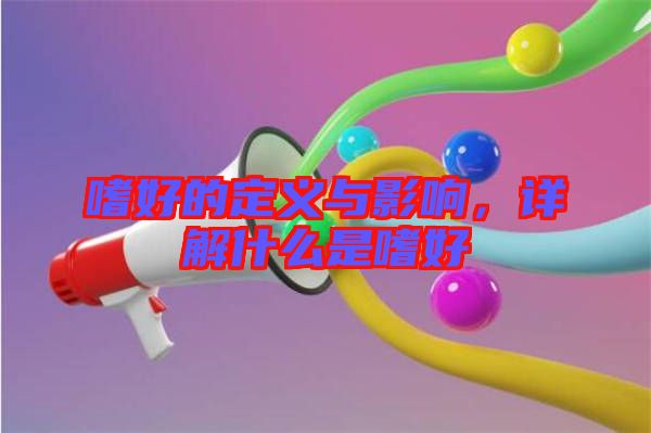 嗜好的定義與影響，詳解什么是嗜好