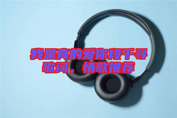 我是真的愛(ài)你段千尋歌詞，情歌推薦