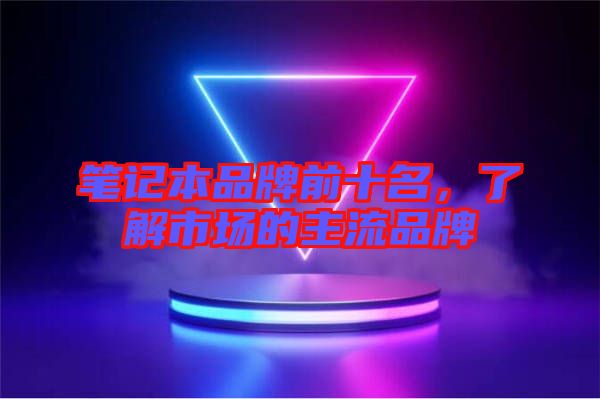 筆記本品牌前十名，了解市場的主流品牌