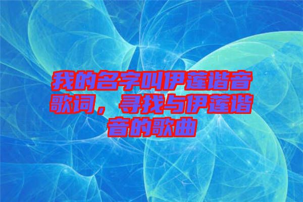 我的名字叫伊蓮諧音歌詞，尋找與伊蓮諧音的歌曲