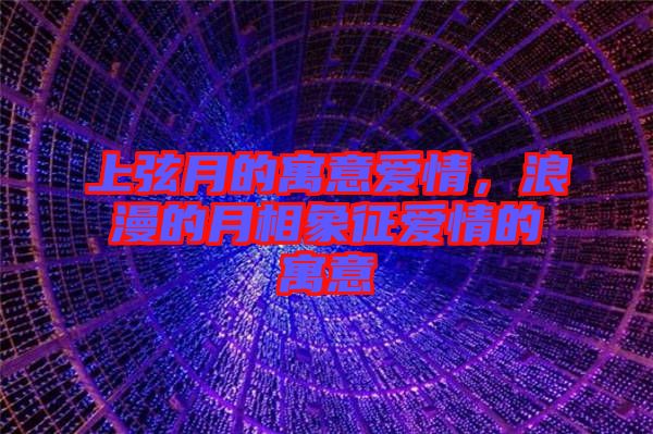 上弦月的寓意愛情，浪漫的月相象征愛情的寓意