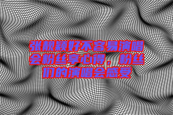 張靚穎好不容易演唱會(huì)粉絲享心得，粉絲們的演唱會(huì)感受