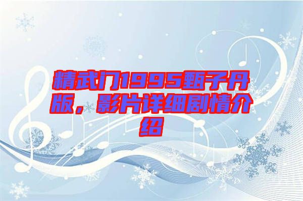 精武門1995甄子丹版，影片詳細(xì)劇情介紹