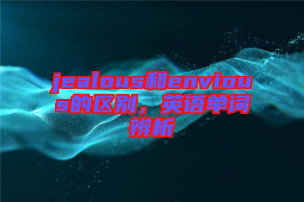 jealous和envious的區(qū)別，英語單詞辨析