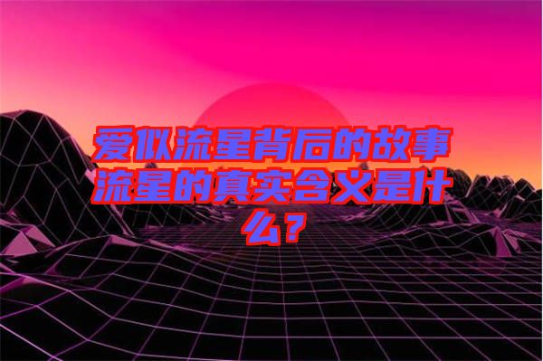 愛似流星背后的故事流星的真實含義是什么？