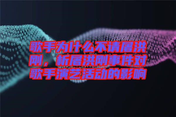 歌手為什么不請(qǐng)屠洪剛，析屠洪剛事件對(duì)歌手演藝活動(dòng)的影響