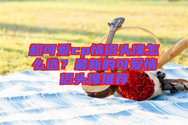 超可愛cp情侶頭像怎么選？最新的可愛情侶頭像推薦