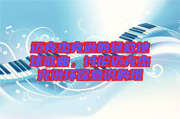 邁克杰克遜的拯救地球歌曲，討論邁克杰克遜環(huán)保意識的現(xiàn)