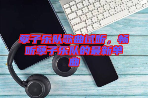 孽子樂隊歌曲試聽，暢聽孽子樂隊的最新單曲