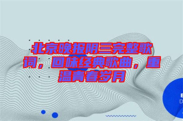 北京晚報(bào)陰三完整歌詞，回味經(jīng)典歌曲，重溫青春歲月