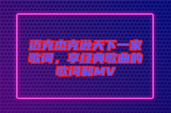 邁克杰克遜天下一家歌詞，享經(jīng)典歌曲的歌詞和MV