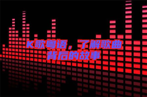 K歌粵語，了解歌曲背后的故事