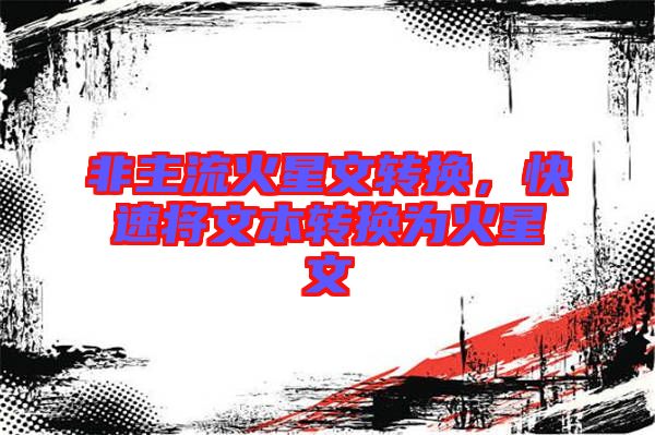 非主流火星文轉(zhuǎn)換，快速將文本轉(zhuǎn)換為火星文