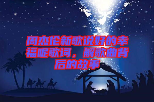 周杰倫新歌說好的幸福呢歌詞，解歌曲背后的故事