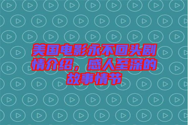 美國電影永不回頭劇情介紹，感人至深的故事情節(jié)