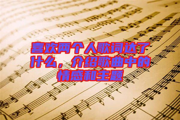 喜歡兩個人歌詞達了什么，介紹歌曲中的情感和主題