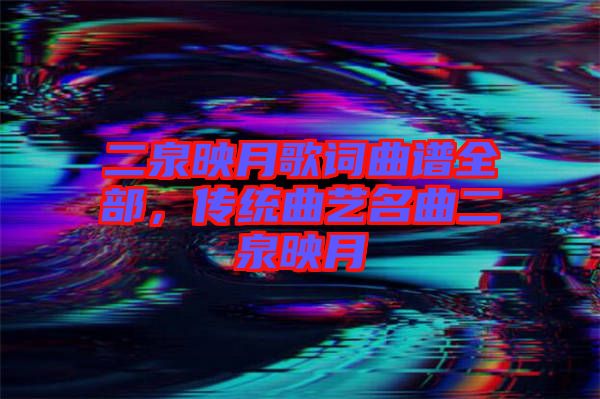 二泉映月歌詞曲譜全部，傳統(tǒng)曲藝名曲二泉映月