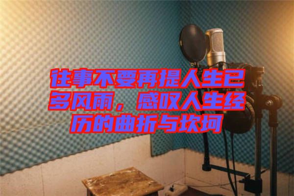 往事不要再提人生已多風(fēng)雨，感嘆人生經(jīng)歷的曲折與坎坷