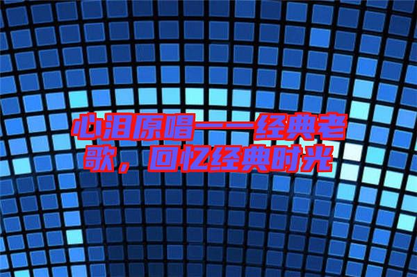 心淚原唱一一經(jīng)典老歌，回憶經(jīng)典時光