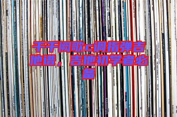 千千闕歌c調(diào)指彈吉他譜，吉他初學(xué)者必備