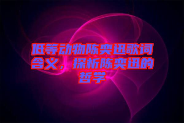 低等動物陳奕迅歌詞含義，探析陳奕迅的哲學(xué)