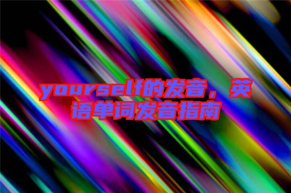 yourself的發(fā)音，英語單詞發(fā)音指南