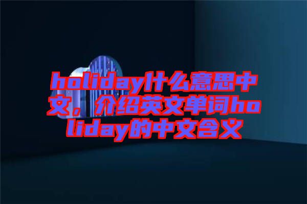 holiday什么意思中文，介紹英文單詞holiday的中文含義