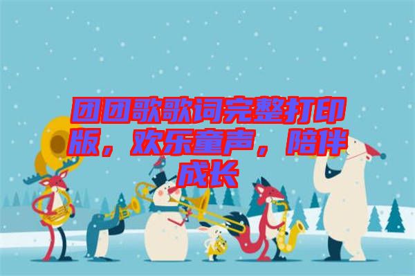 團(tuán)團(tuán)歌歌詞完整打印版，歡樂童聲，陪伴成長