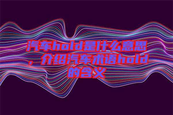 汽車(chē)hold是什么意思，介紹汽車(chē)術(shù)語(yǔ)hold的含義