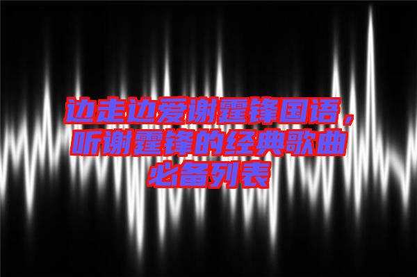 邊走邊愛謝霆鋒國(guó)語，聽謝霆鋒的經(jīng)典歌曲必備列表