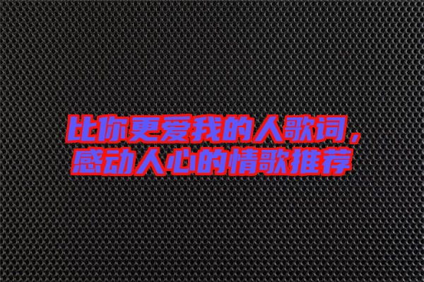 比你更愛我的人歌詞，感動人心的情歌推薦