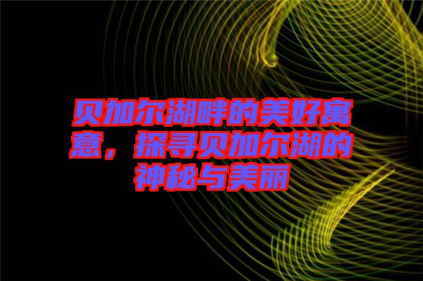 貝加爾湖畔的美好寓意，探尋貝加爾湖的神秘與美麗