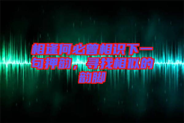 相逢何必曾相識下一句押韻，尋找相似的韻腳