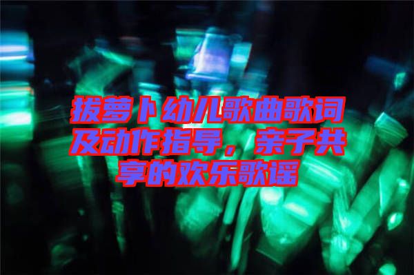 拔蘿卜幼兒歌曲歌詞及動(dòng)作指導(dǎo)，親子共享的歡樂(lè)歌謠