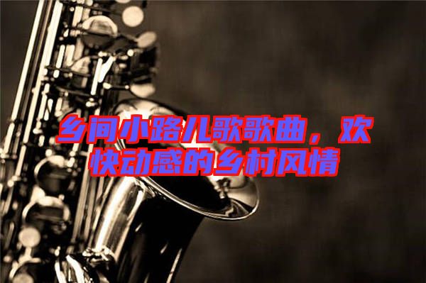 鄉(xiāng)間小路兒歌歌曲，歡快動感的鄉(xiāng)村風(fēng)情