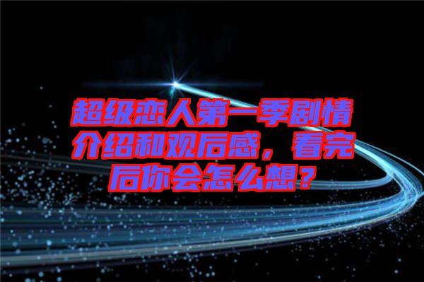 超級戀人第一季劇情介紹和觀后感，看完后你會怎么想？