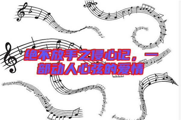 絕不放手之侵心記，一部動人心弦的愛情
