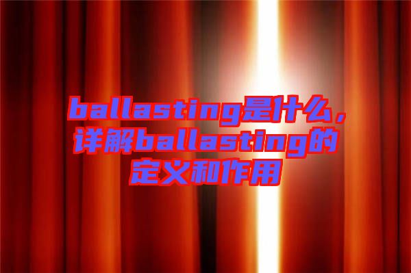 ballasting是什么，詳解ballasting的定義和作用