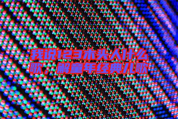 我說123木頭人什么歌，解童年經(jīng)典兒歌