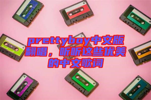 prettyboy中文版翻唱，聽聽這些優(yōu)美的中文歌詞
