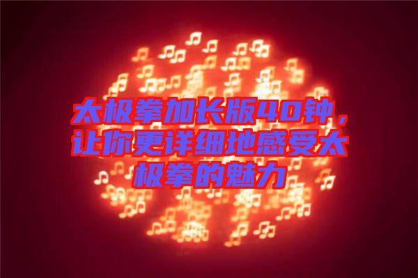 太極拳加長版40鐘，讓你更詳細(xì)地感受太極拳的魅力